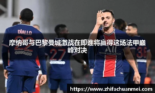 摩纳哥与巴黎曼城激战在即谁将赢得这场法甲巅峰对决