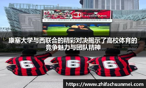 康塞大学与西联合的精彩对决揭示了高校体育的竞争魅力与团队精神