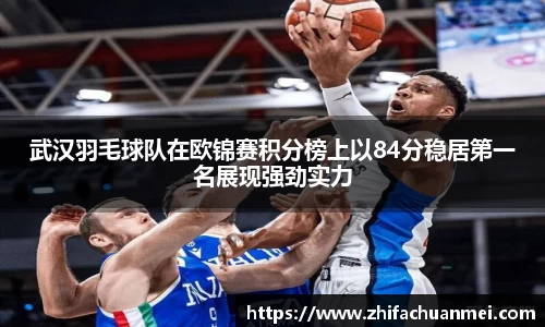 武汉羽毛球队在欧锦赛积分榜上以84分稳居第一名展现强劲实力