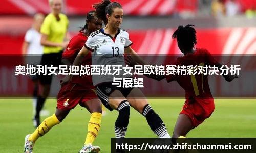 奥地利女足迎战西班牙女足欧锦赛精彩对决分析与展望